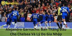 Alejandro Garnacho: Bàn Thắng Đầu Cho Chelsea Và Lý Do Gia Nhập